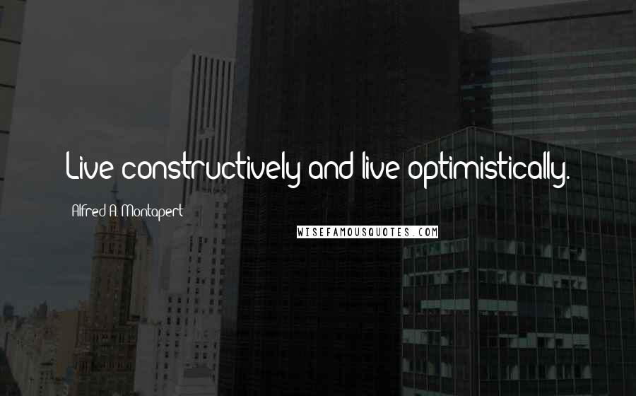 Alfred A. Montapert Quotes: Live constructively and live optimistically.