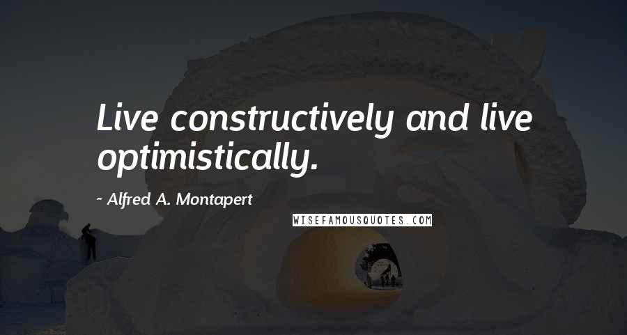 Alfred A. Montapert Quotes: Live constructively and live optimistically.