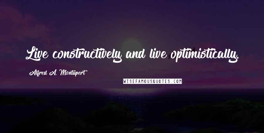 Alfred A. Montapert Quotes: Live constructively and live optimistically.