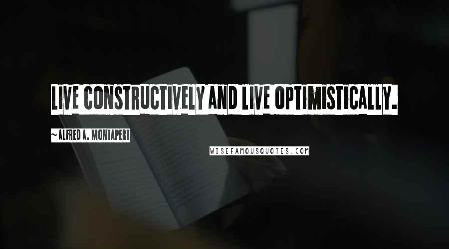 Alfred A. Montapert Quotes: Live constructively and live optimistically.