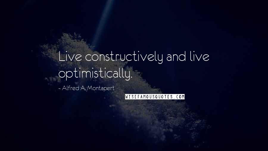 Alfred A. Montapert Quotes: Live constructively and live optimistically.