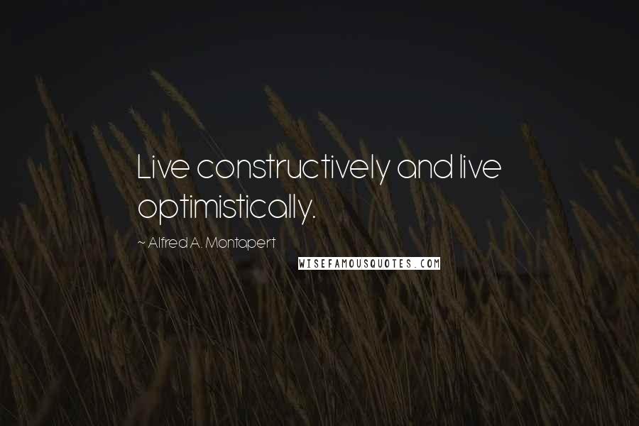 Alfred A. Montapert Quotes: Live constructively and live optimistically.