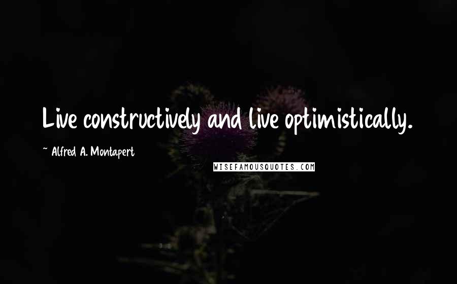 Alfred A. Montapert Quotes: Live constructively and live optimistically.
