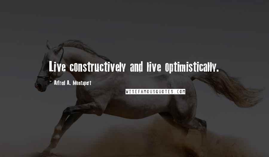 Alfred A. Montapert Quotes: Live constructively and live optimistically.