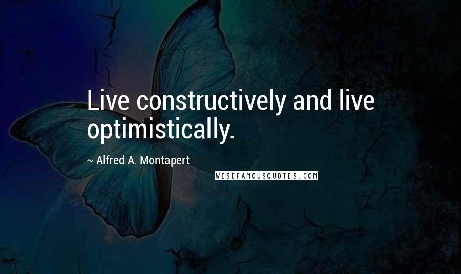 Alfred A. Montapert Quotes: Live constructively and live optimistically.