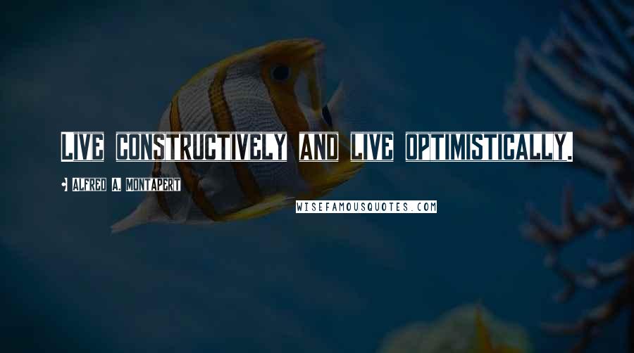 Alfred A. Montapert Quotes: Live constructively and live optimistically.