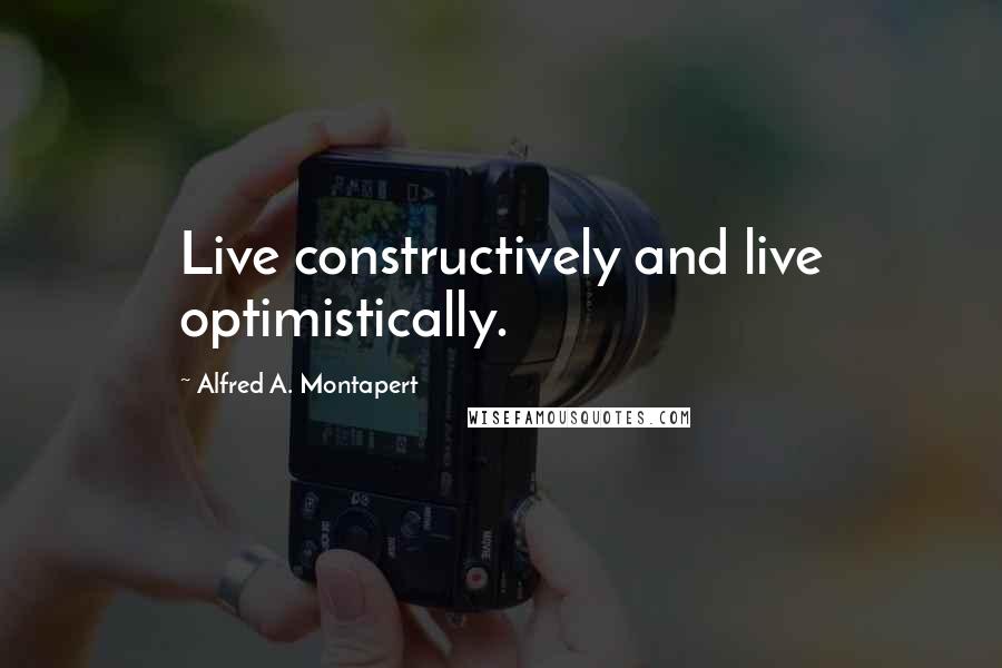 Alfred A. Montapert Quotes: Live constructively and live optimistically.