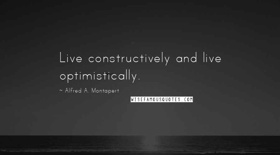 Alfred A. Montapert Quotes: Live constructively and live optimistically.