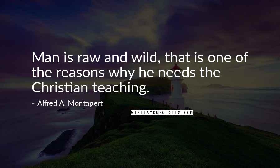 Alfred A. Montapert Quotes: Man is raw and wild, that is one of the reasons why he needs the Christian teaching.