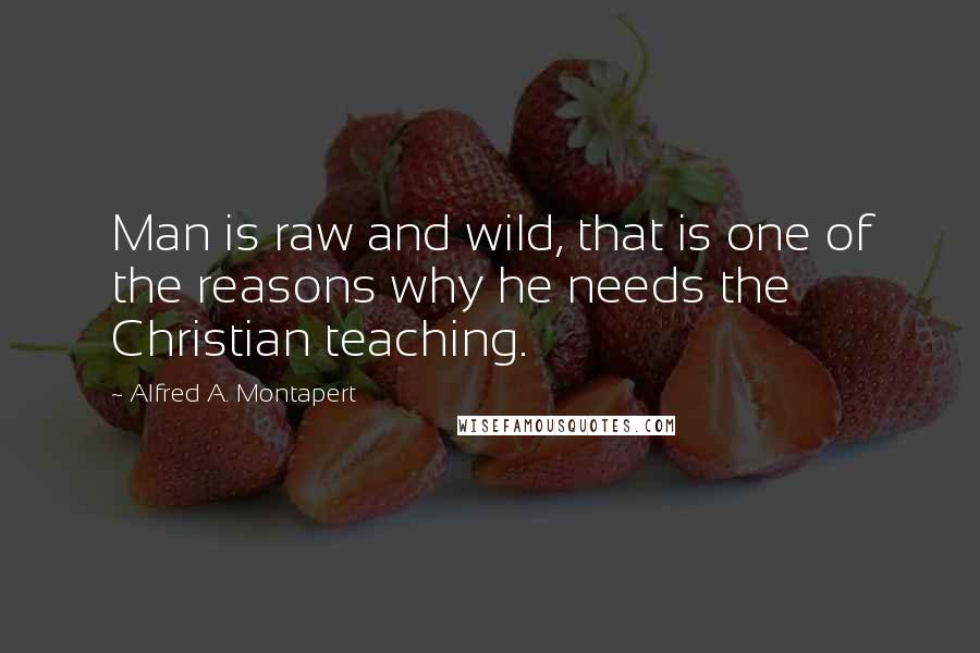 Alfred A. Montapert Quotes: Man is raw and wild, that is one of the reasons why he needs the Christian teaching.