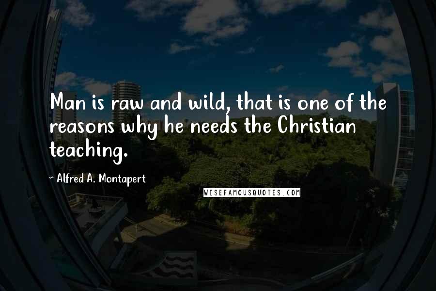 Alfred A. Montapert Quotes: Man is raw and wild, that is one of the reasons why he needs the Christian teaching.