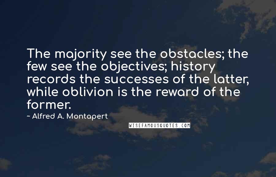 Alfred A. Montapert Quotes: The majority see the obstacles; the few see the objectives; history records the successes of the latter, while oblivion is the reward of the former.