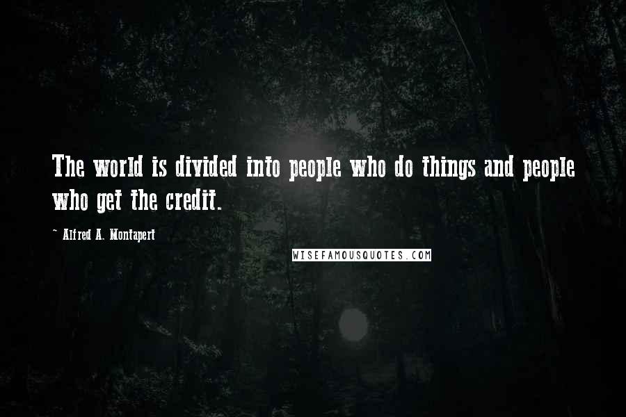 Alfred A. Montapert Quotes: The world is divided into people who do things and people who get the credit.