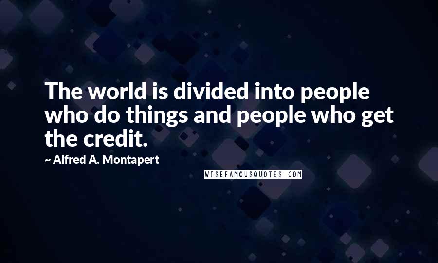 Alfred A. Montapert Quotes: The world is divided into people who do things and people who get the credit.