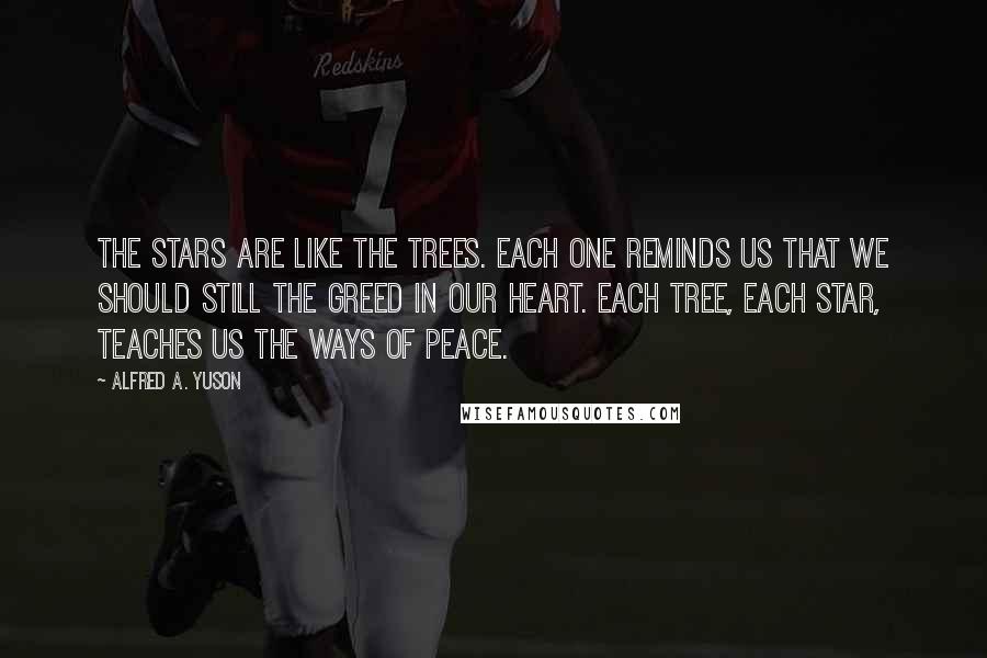 Alfred A. Yuson Quotes: The stars are like the trees. Each one reminds us that we should still the greed in our heart. Each tree, each star, teaches us the ways of peace.