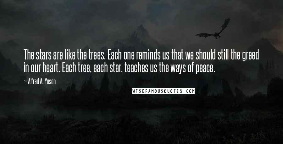 Alfred A. Yuson Quotes: The stars are like the trees. Each one reminds us that we should still the greed in our heart. Each tree, each star, teaches us the ways of peace.