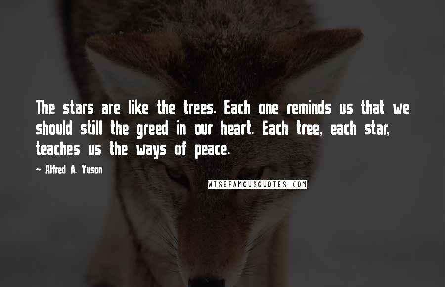 Alfred A. Yuson Quotes: The stars are like the trees. Each one reminds us that we should still the greed in our heart. Each tree, each star, teaches us the ways of peace.