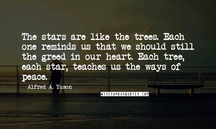 Alfred A. Yuson Quotes: The stars are like the trees. Each one reminds us that we should still the greed in our heart. Each tree, each star, teaches us the ways of peace.