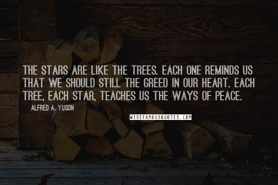 Alfred A. Yuson Quotes: The stars are like the trees. Each one reminds us that we should still the greed in our heart. Each tree, each star, teaches us the ways of peace.