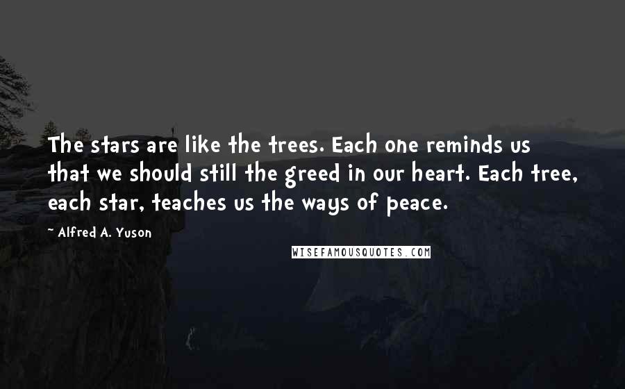 Alfred A. Yuson Quotes: The stars are like the trees. Each one reminds us that we should still the greed in our heart. Each tree, each star, teaches us the ways of peace.