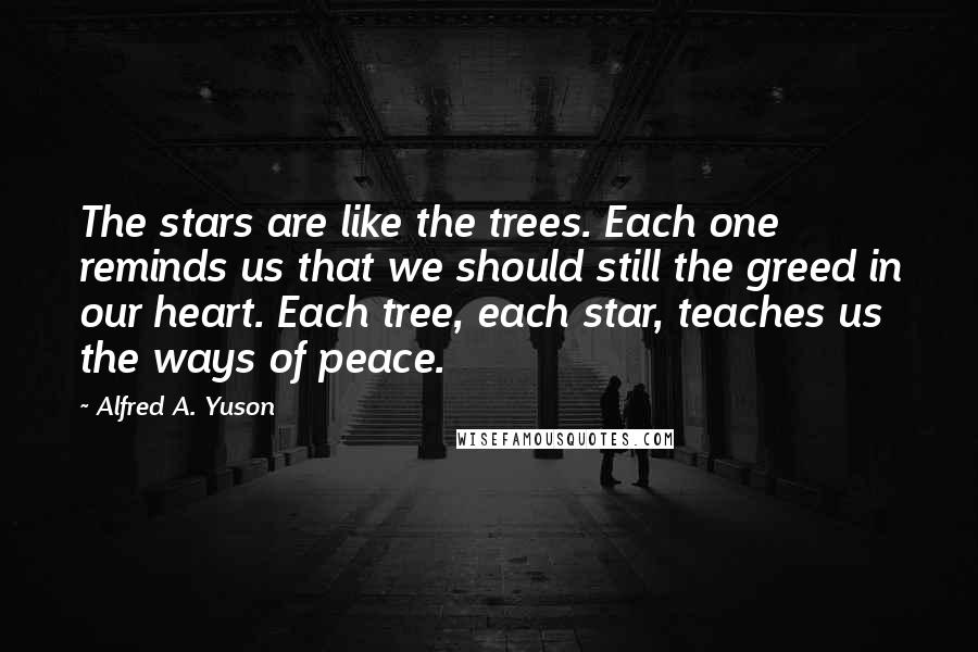 Alfred A. Yuson Quotes: The stars are like the trees. Each one reminds us that we should still the greed in our heart. Each tree, each star, teaches us the ways of peace.