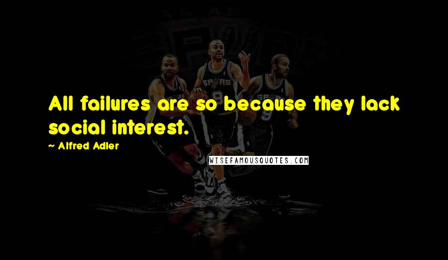 Alfred Adler Quotes: All failures are so because they lack social interest.