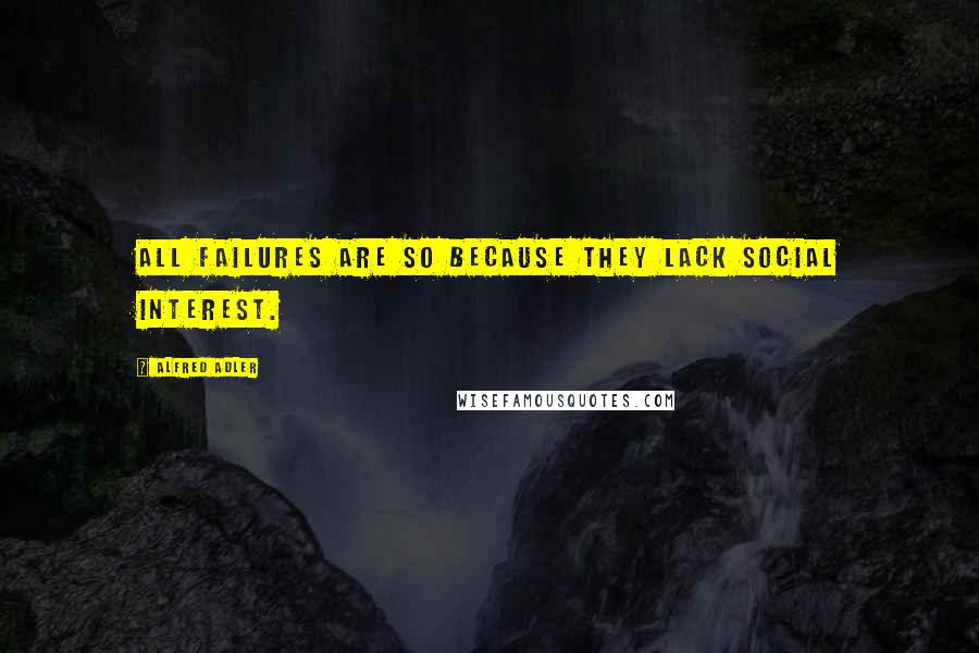 Alfred Adler Quotes: All failures are so because they lack social interest.