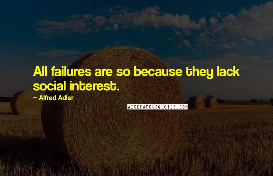 Alfred Adler Quotes: All failures are so because they lack social interest.