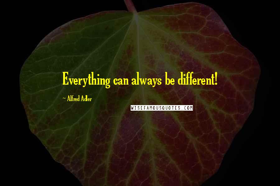 Alfred Adler Quotes: Everything can always be different!