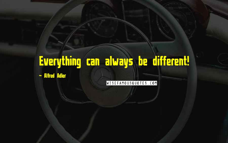 Alfred Adler Quotes: Everything can always be different!