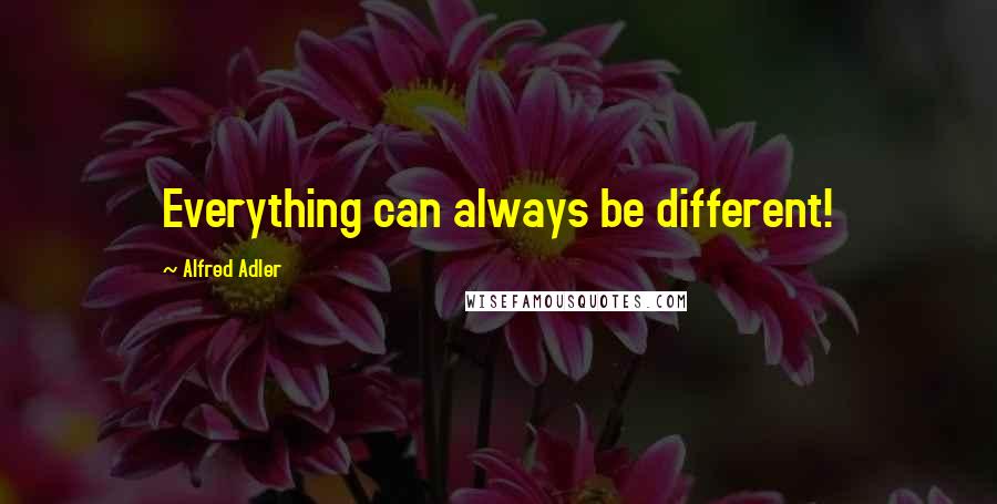 Alfred Adler Quotes: Everything can always be different!