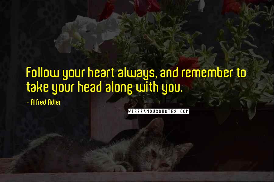 Alfred Adler Quotes: Follow your heart always, and remember to take your head along with you.