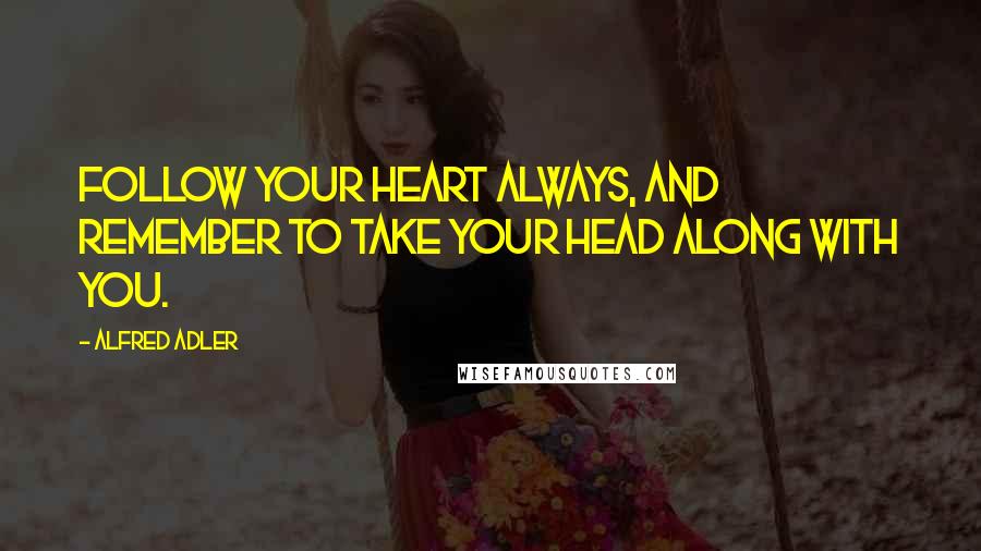 Alfred Adler Quotes: Follow your heart always, and remember to take your head along with you.