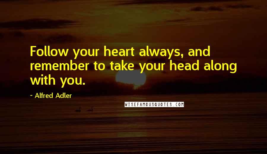 Alfred Adler Quotes: Follow your heart always, and remember to take your head along with you.