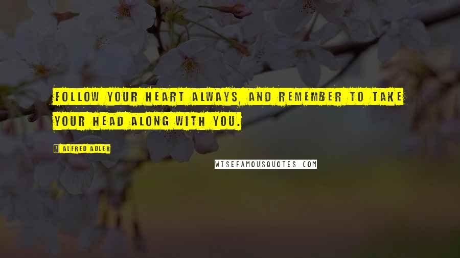 Alfred Adler Quotes: Follow your heart always, and remember to take your head along with you.