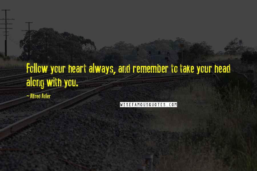 Alfred Adler Quotes: Follow your heart always, and remember to take your head along with you.