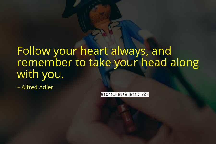 Alfred Adler Quotes: Follow your heart always, and remember to take your head along with you.