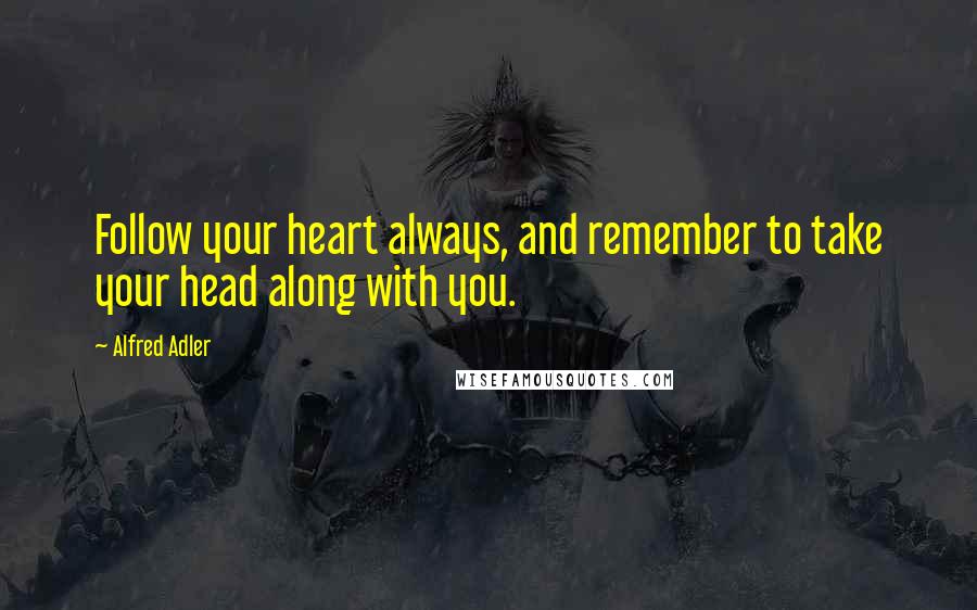 Alfred Adler Quotes: Follow your heart always, and remember to take your head along with you.