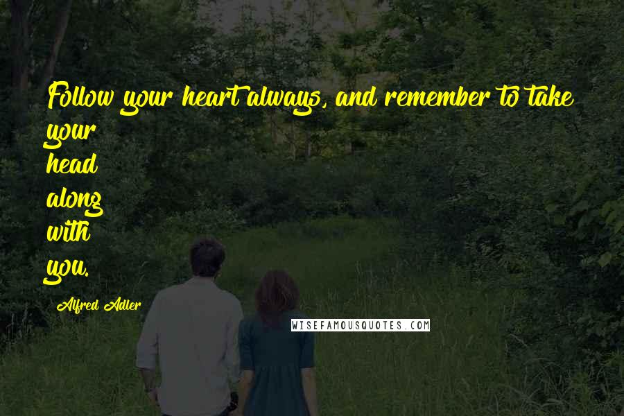 Alfred Adler Quotes: Follow your heart always, and remember to take your head along with you.