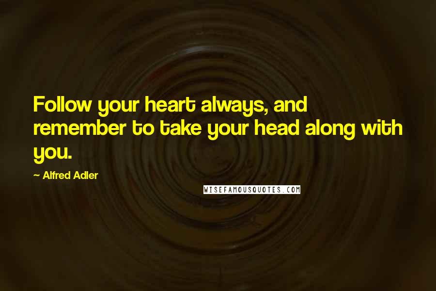 Alfred Adler Quotes: Follow your heart always, and remember to take your head along with you.