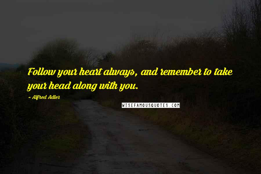 Alfred Adler Quotes: Follow your heart always, and remember to take your head along with you.