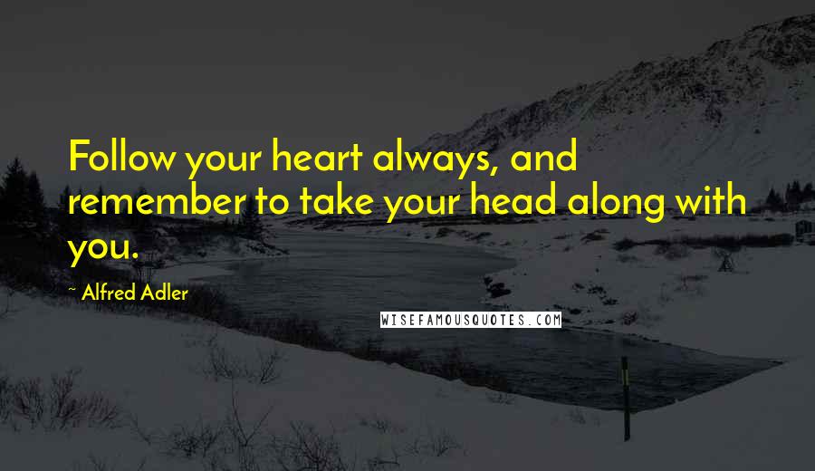 Alfred Adler Quotes: Follow your heart always, and remember to take your head along with you.