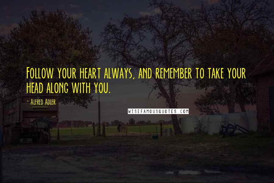 Alfred Adler Quotes: Follow your heart always, and remember to take your head along with you.