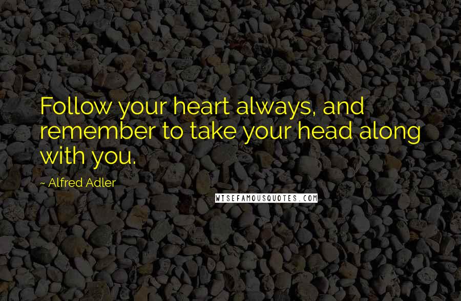 Alfred Adler Quotes: Follow your heart always, and remember to take your head along with you.