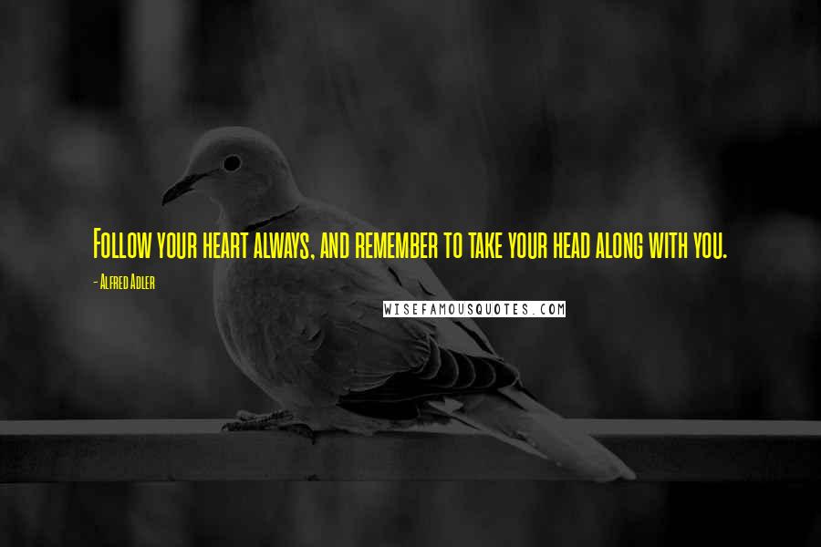 Alfred Adler Quotes: Follow your heart always, and remember to take your head along with you.