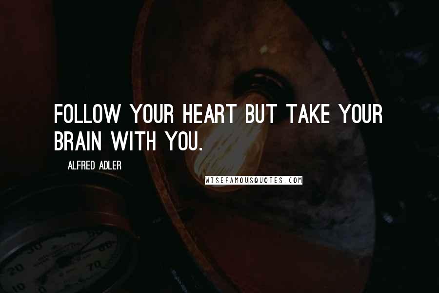 Alfred Adler Quotes: Follow your heart but take your brain with you.