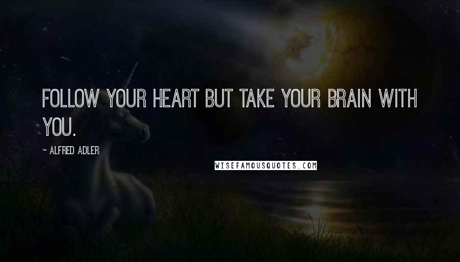 Alfred Adler Quotes: Follow your heart but take your brain with you.