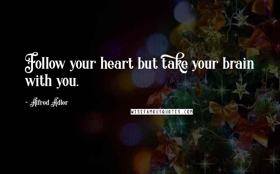 Alfred Adler Quotes: Follow your heart but take your brain with you.