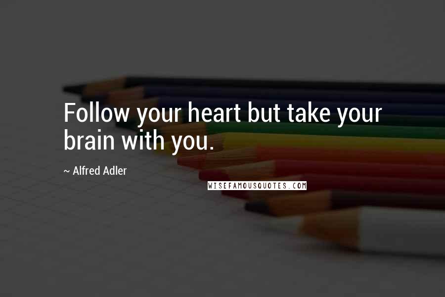 Alfred Adler Quotes: Follow your heart but take your brain with you.