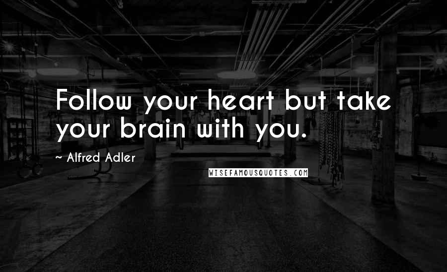 Alfred Adler Quotes: Follow your heart but take your brain with you.